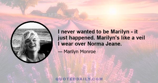 I never wanted to be Marilyn - it just happened. Marilyn's like a veil I wear over Norma Jeane.