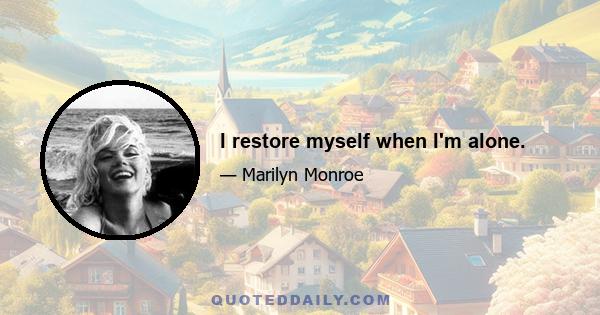 I restore myself when I'm alone.