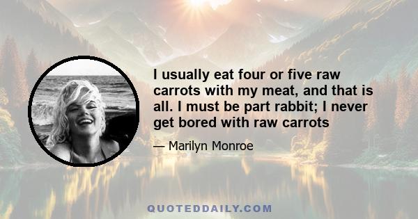 I usually eat four or five raw carrots with my meat, and that is all. I must be part rabbit; I never get bored with raw carrots