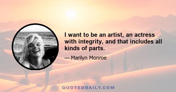 I want to be an artist, an actress with integrity, and that includes all kinds of parts.