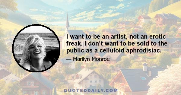 I want to be an artist, not an erotic freak. I don’t want to be sold to the public as a celluloid aphrodisiac.