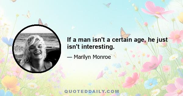 If a man isn't a certain age, he just isn't interesting.