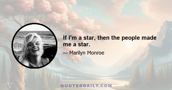 If I'm a star, then the people made me a star.