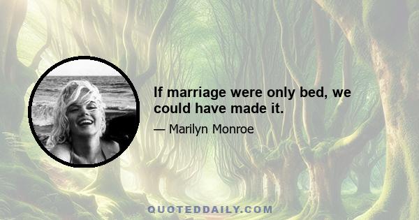 If marriage were only bed, we could have made it.