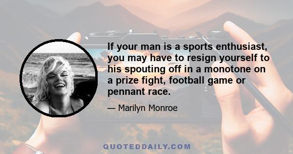 If your man is a sports enthusiast, you may have to resign yourself to his spouting off in a monotone on a prize fight, football game or pennant race.