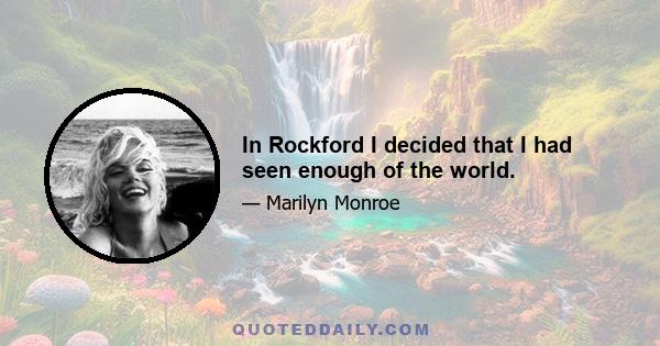 In Rockford I decided that I had seen enough of the world.