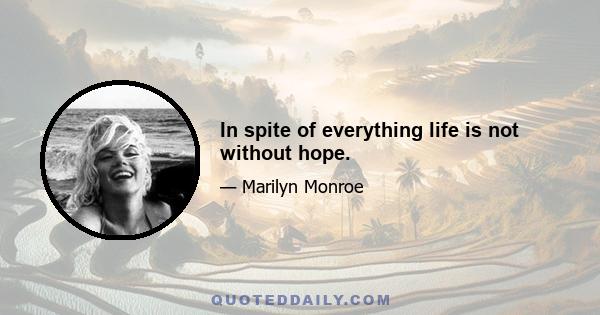 In spite of everything life is not without hope.