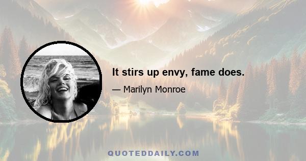 It stirs up envy, fame does.