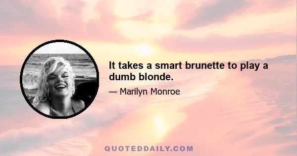 It takes a smart brunette to play a dumb blonde.