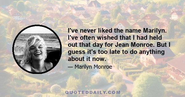 I've never liked the name Marilyn. I've often wished that I had held out that day for Jean Monroe. But I guess it's too late to do anything about it now.