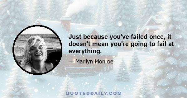 Just because you've failed once, it doesn't mean you're going to fail at everything.