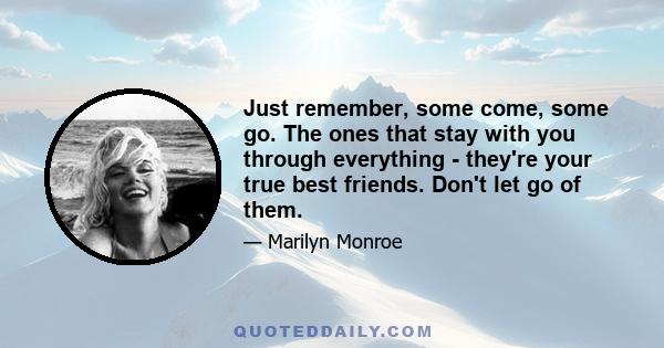 Just remember, some come, some go. The ones that stay with you through everything - they're your true best friends. Don't let go of them.