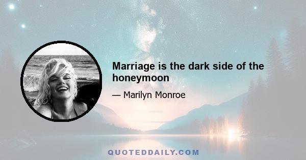 Marriage is the dark side of the honeymoon