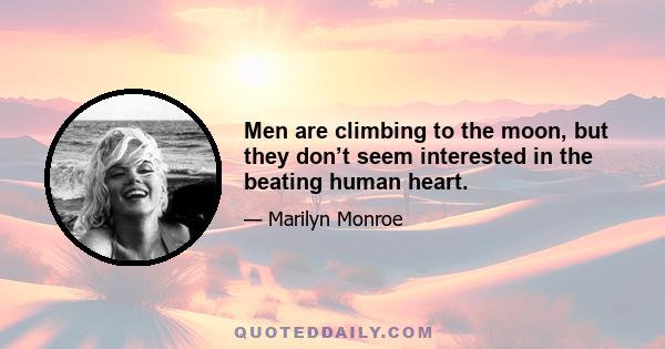 Men are climbing to the moon, but they don’t seem interested in the beating human heart.