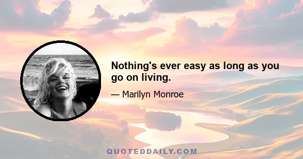 Nothing's ever easy as long as you go on living.