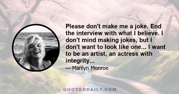 Please don't make me a joke. End the interview with what I believe. I don't mind making jokes, but I don't want to look like one... I want to be an artist, an actress with integrity...