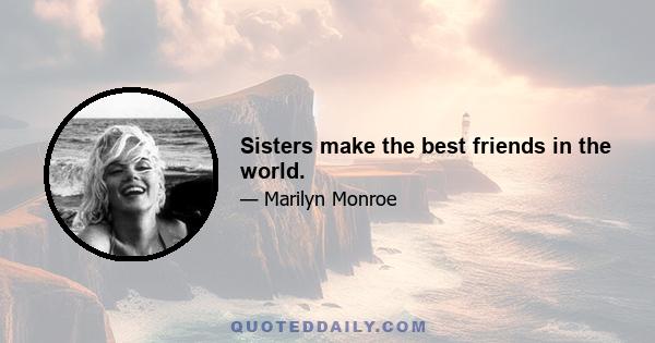 Sisters make the best friends in the world.