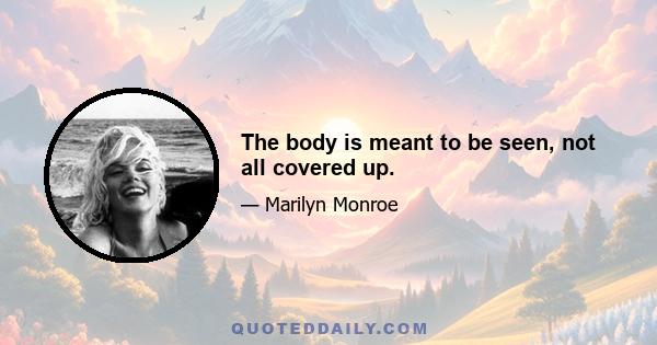 The body is meant to be seen, not all covered up.