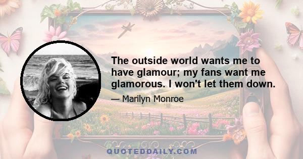 The outside world wants me to have glamour; my fans want me glamorous. I won't let them down.