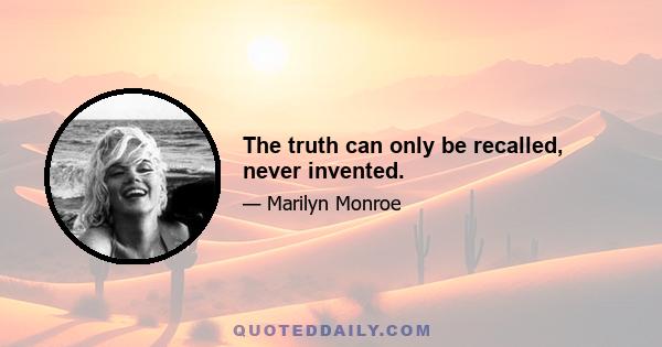 The truth can only be recalled, never invented.