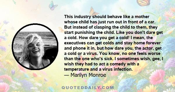 This industry should behave like a mother whose child has just run out in front of a car. But instead of clasping the child to them, they start punishing the child. Like you don't dare get a cold. How dare you get a