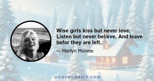 Wise girls kiss but never love, Listen but never believe, And leave befor they are left.