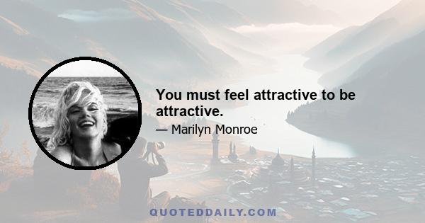 You must feel attractive to be attractive.