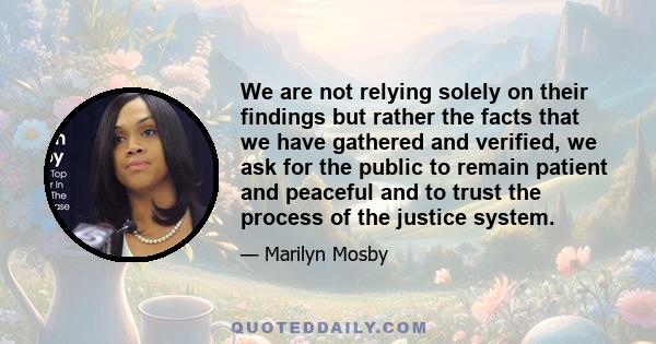 We are not relying solely on their findings but rather the facts that we have gathered and verified, we ask for the public to remain patient and peaceful and to trust the process of the justice system.