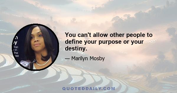 You can't allow other people to define your purpose or your destiny.