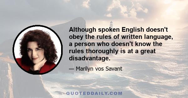 Although spoken English doesn't obey the rules of written language, a person who doesn't know the rules thoroughly is at a great disadvantage.