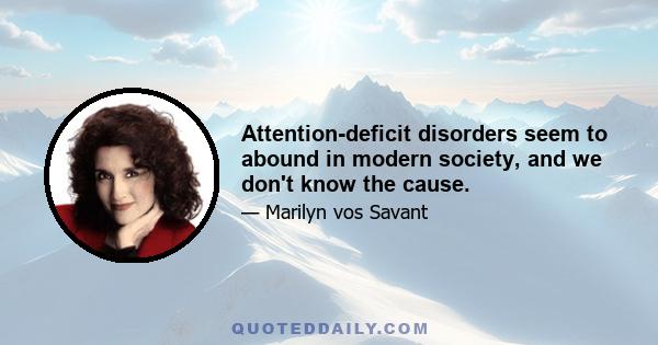 Attention-deficit disorders seem to abound in modern society, and we don't know the cause.