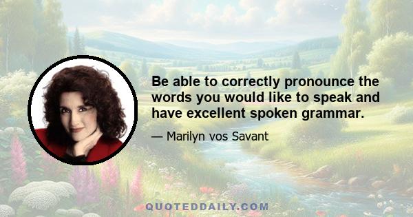 Be able to correctly pronounce the words you would like to speak and have excellent spoken grammar.