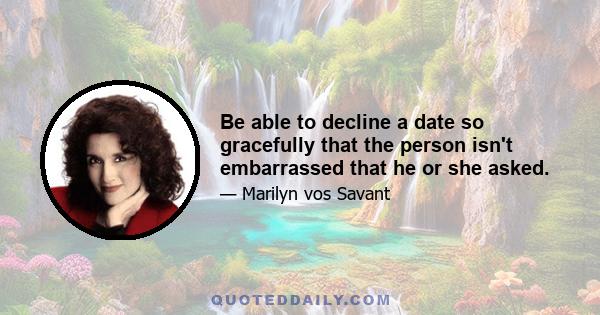 Be able to decline a date so gracefully that the person isn't embarrassed that he or she asked.