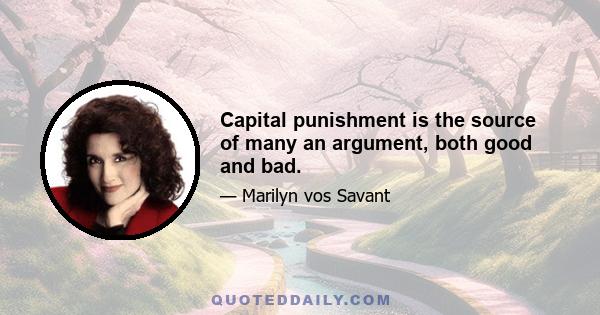 Capital punishment is the source of many an argument, both good and bad.