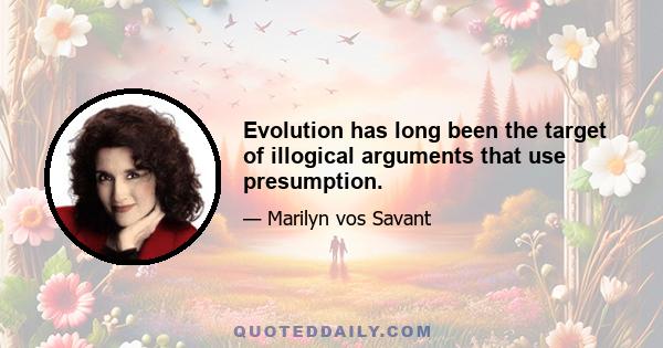 Evolution has long been the target of illogical arguments that use presumption.