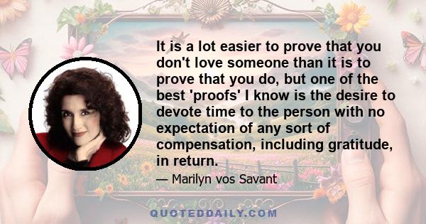 It is a lot easier to prove that you don't love someone than it is to prove that you do, but one of the best 'proofs' I know is the desire to devote time to the person with no expectation of any sort of compensation,