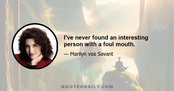 I've never found an interesting person with a foul mouth.