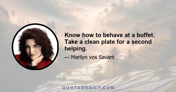 Know how to behave at a buffet. Take a clean plate for a second helping.