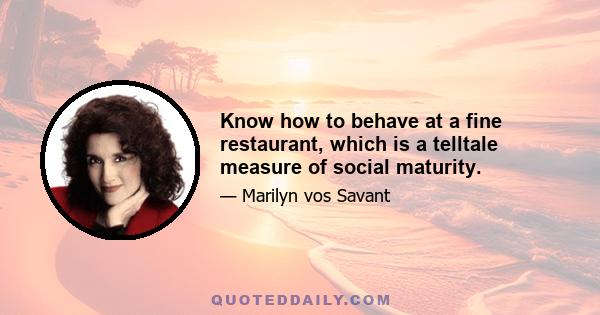 Know how to behave at a fine restaurant, which is a telltale measure of social maturity.