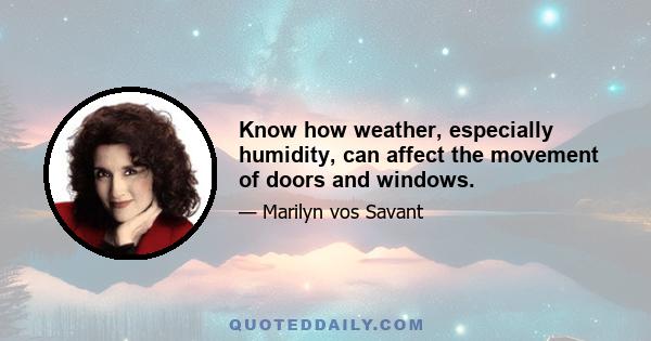 Know how weather, especially humidity, can affect the movement of doors and windows.