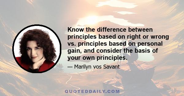 Know the difference between principles based on right or wrong vs. principles based on personal gain, and consider the basis of your own principles.