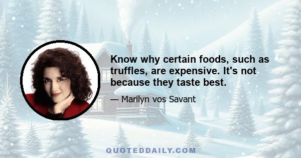 Know why certain foods, such as truffles, are expensive. It's not because they taste best.