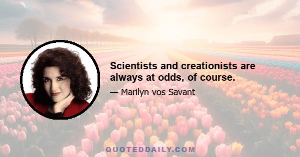 Scientists and creationists are always at odds, of course.