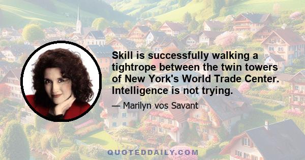 Skill is successfully walking a tightrope between the twin towers of New York's World Trade Center. Intelligence is not trying.