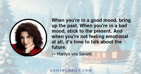 When you're in a good mood, bring up the past. When you're in a bad mood, stick to the present. And when you're not feeling emotional at all, it's time to talk about the future.