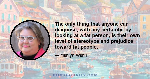 The only thing that anyone can diagnose, with any certainty, by looking at a fat person, is their own level of stereotype and prejudice toward fat people.