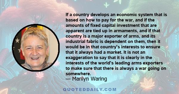 If a country develops an economic system that is based on how to pay for the war, and if the amounts of fixed capital investment that are apparent are tied up in armaments, and if that country is a major exporter of