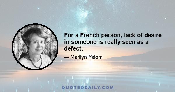 For a French person, lack of desire in someone is really seen as a defect.