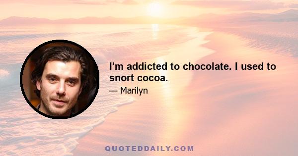 I'm addicted to chocolate. I used to snort cocoa.