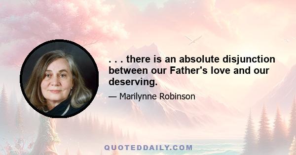 . . . there is an absolute disjunction between our Father's love and our deserving.